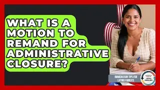 What Is A Motion To Remand For Administrative Closure? - Immigration Tips for Latino Families