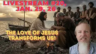 The Love of Jesus Transforms Us!  Livestream Episode No. 20, 1-29-2026