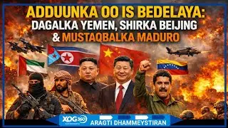 DEGDEG: ADDUUNKA OO IS BEDELATA: DAGAALKA YEMEN, SHIRKA BEIJING & MUSTAQBALKA MADURO