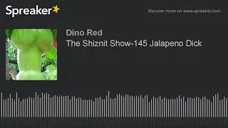The Shiznit Show-145 Jalapeno Dick (part 2 of 6, made with Spreaker)