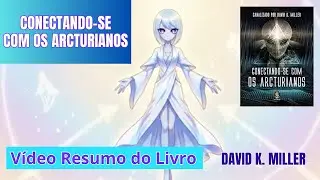CONECTANDO-SE com os ARCTURIANOS canalizado por David K. Miller - Resumo Completo