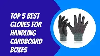TOP 5 BEST GLOVES FOR HANDLING CARDBOARD BOXES 2023