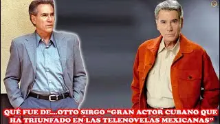 QU&Eacute; FUE DE&hellip;OTTO SIRGO &ldquo;GRAN ACTOR CUBANO QUE HA TRIUNFADO EN LAS TELENOVELAS MEXICANAS&rdquo;