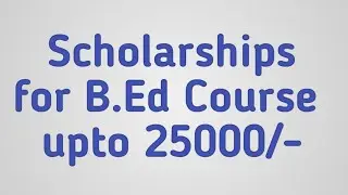 Scholarships for B.Ed upto 25000/-