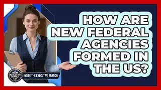 How Are New Federal Agencies Formed In The US?