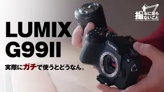 LUMIX G99IIをポジティブに捉える。実際ガチで使ってみる。【撮るに足らないこと】