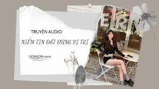 [TRUYỆN AUDIO] || NIỀM TIN ĐẶT ĐÚNG VỊ TRÍ || GONGON