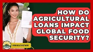 How Do Agricultural Loans Impact Global Food Security? - Farm Wealth Network
