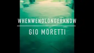 &ldquo;When We No Longer Know&rdquo; (Gio Moretti)