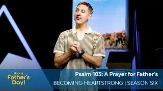 Psalm 103: A Prayer For Fathers | Becoming Heartstrong Season 6