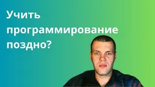 Учить программирование поздно?