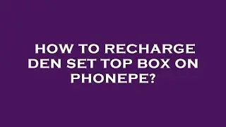 How to recharge den set top box on phonepe?