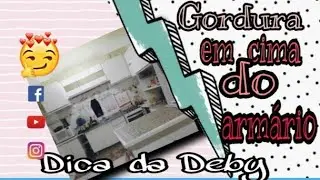 Gordura em cima do armário/Dica da Deby
