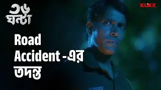 Road Accident -এর তদন্ত | 36 Ghanta | Series Snippet | Koushik Roy | Plaban Basu