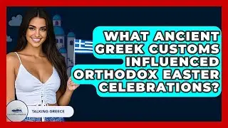 What Ancient Greek Customs Influenced Orthodox Easter Celebrations? - Talking Greece