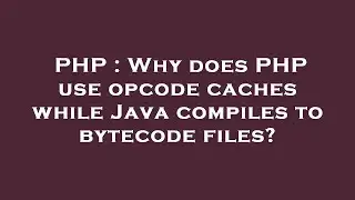 PHP : Why does PHP use opcode caches while Java compiles to bytecode files?