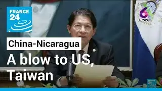 China, Nicaragua re-establish ties in blow to US, Taiwan &bull; FRANCE 24 English