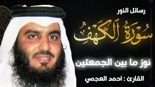 سورة الكهف (كاملة) | نور مابين الجمعتين تلاوة خاشعة للقارئ الشيخ أحمد العجمي