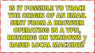 Is it possible to trace the origin of an email sent from a browser operating in a VPN, running...