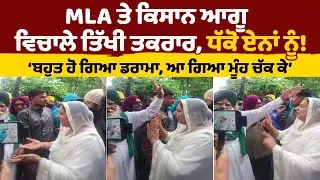 MLA ਤੇ ਕਿਸਾਨ ਆਗੂ ਵਿਚਾਲੇ ਤਿੱਖੀ ਤਕਰਾਰ, ਧੱਕੋ ਏਨਾਂ ਨੂੰ! ‘ਬਹੁਤ ਹੋ ਗਿਆ ਡਰਾਮਾ, ਆ ਗਿਆ ਮੂੰਹ ਚੱਕ ਕੇ’
