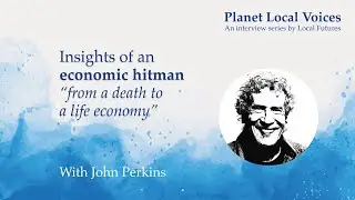 Insights from an economic hitman: from a death to a life economy | John Perkins
