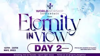 WORLD WORSHIP CONFERENCE || ETERNITY IN VIEW  || DAY TWO ||  19 MAY 2023