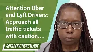 Attention Uber and Lyft Drivers: Approach all traffic tickets with caution....