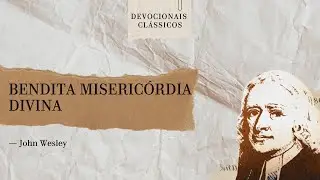 Bendita miseric&oacute;rdia divina &mdash; Devocional de John Wesley | Devocionais Cl&aacute;ssicos
