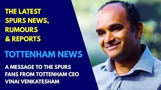 TOTTENHAM NEWS & TRANSFER WINDOW UPDATE: CEO Vinai Venkatesham Sends Message to the Spurs Fanbase