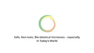 Safe, Non-toxic, Bio-identical Hormones &ndash; especially in Today&rsquo;s World