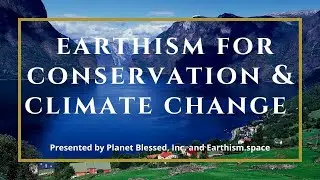 Earthism for Conservation /Climate Change: A Blessing for the Planet. Love, Honor & Bless the Planet