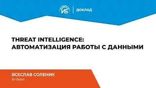 Всеслав Соленик (R-Vision): Автоматизация работы с данными Threat Intelligence | BIS TV