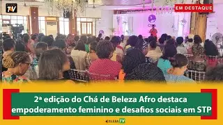 2&ordf; edi&ccedil;&atilde;o do Ch&aacute; de Beleza Afro destaca empoderamento feminino e desafios sociais em STP