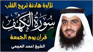 سورة الكهف كاملة الشيخ احمد العجمي 💚النسخة الأصلية تلاوة مؤثرة تريح القلب وتشرح الصدر