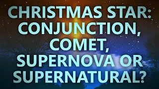 Was the Christmas star a conjunction, comet, supernova, or supernatural?
