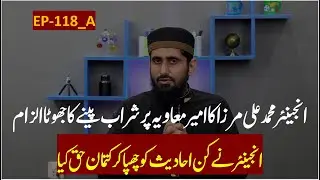 EP-118 (Part-A) II Eng. Muhammad Ali Mirza ka Ameer Muaviyah RA par Sharab Peenay ka Jhoota Ilzam