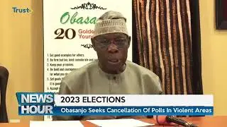 2023 ELECTIONS:   Obsanjo Seeks Cancellation Of Polls In Violent Areas | TRUST TV