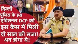 Delhi Police Ad. DCP Convicted: अदालत ने सुनाई एडिश्नल डीसीपी को सजा, अब कैसे होगी कानूनी कार्रवाई?