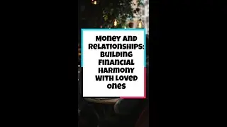 Money and Relationships: Building Financial Harmony With Loved Ones