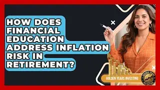 How Does Financial Education Address Inflation Risk in Retirement? | Golden Years Investing News