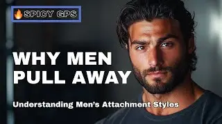 Spicy GPS: Why Men Pull Away: Men's Attachment Styles (Secure, Anxious, Avoidant, Disorganized)