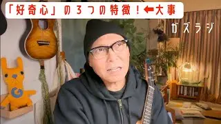 12/23『ガズラジ』「好奇心」の３つの特徴！⬅︎大事