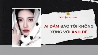 Truyện Audio | Ai Dám Bảo Tôi Không Xứng Với Ảnh Đế 🌹 | Lien Tan
