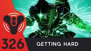 Destiny Community Podcast Ep. 326 - Getting Hard