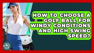 How To Choose A Golf Ball For Windy Conditions And High Swing Speed? - Your Golf Gear Insider