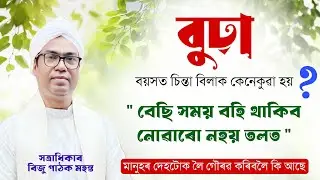 বুহা বয়সত চিন্তা বিলাক কেনেকুৱা হয়? মানুহৰ দেহটোক লৈ গৌৰৱ কৰিবলৈ কি আছে । ভাগৱত ব্যাখ্যা