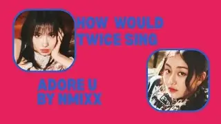 HOW WOULD TWICE SING ADORE U BY NMIXX | 트와이스 Line Distribution
