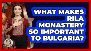 What Makes Rila Monastery So Important To Bulgaria?