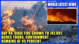 Day 44: Dixie Fire grows to 747,091 acres Thurs, containment remains at 45 percent
