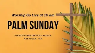 2023-04-02 Palm Sunday Worship - First Presbyterian Church of Aberdeen, WA